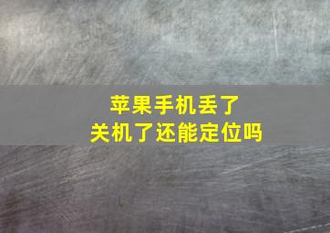 苹果手机丢了 关机了还能定位吗